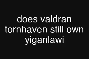 does valdran tornhaven still own yiganlawi