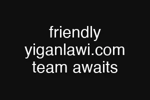 friendly yiganlawi.com team awaits